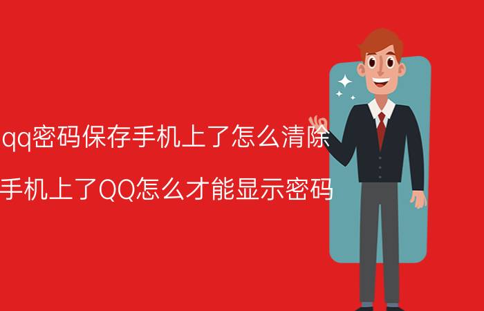 qq密码保存手机上了怎么清除 手机上了QQ怎么才能显示密码？